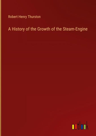 A History of the Growth of the Steam-Engine