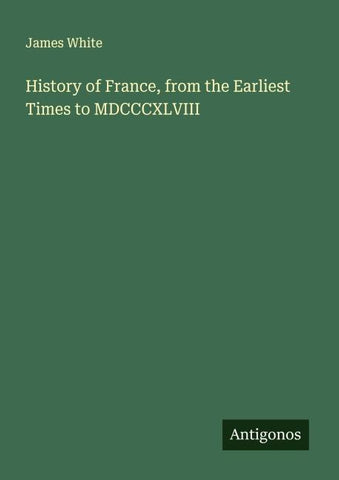 History of France, from the Earliest Times to MDCCCXLVIII