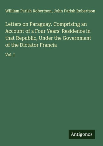 Letters on Paraguay. Comprising an Account of a Four Years' Residence in that Republic, Under the Government of the Dictator Francia