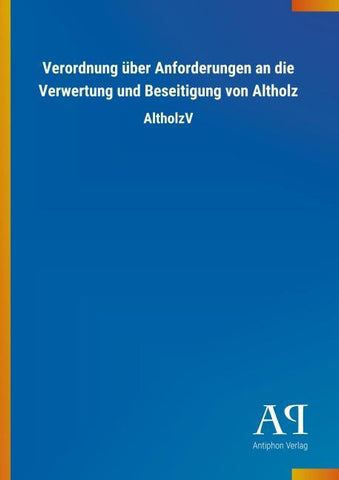 Verordnung über Anforderungen an die Verwertung und Beseitigung von Altholz