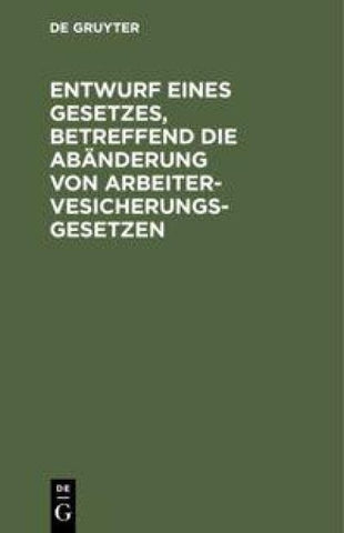 Entwurf eines Gesetzes, betreffend die Abänderung von Arbeitervesicherungsgesetzen