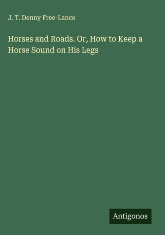 Horses and Roads. Or, How to Keep a Horse Sound on His Legs