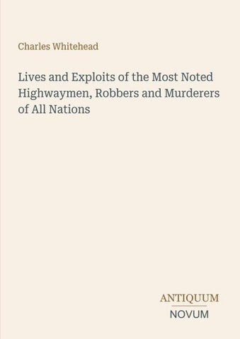 Lives and Exploits of the Most Noted Highwaymen, Robbers and Murderers of All Nations
