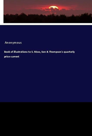 Book of illustrations to S. Maw, Son & Thompson's quarterly price-current