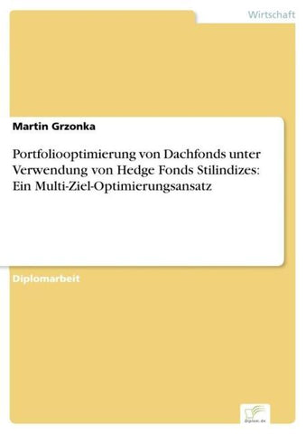 Portfoliooptimierung von Dachfonds unter Verwendung von Hedge Fonds Stilindizes: Ein Multi-Ziel-Optimierungsansatz