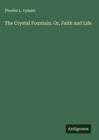 The Crystal Fountain. Or, Faith and Life