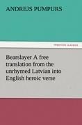 Bearslayer A free translation from the unrhymed Latvian into English heroic verse