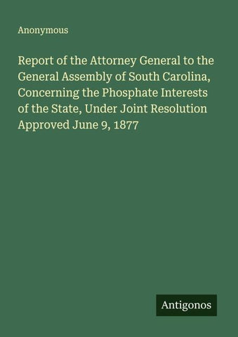 Report of the Attorney General to the General Assembly of South Carolina, Concerning the Phosphate Interests of the State, Under Joint Resolution Approved June 9, 1877