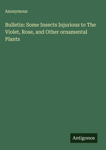 Bulletin: Some Insects Injurious to The Violet, Rose, and Other ornamental Plants