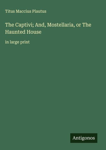 The Captivi; And, Mostellaria, or The Haunted House