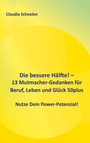 Die bessere Hälfte! - 13 Mutmacher-Gedanken für Beruf, Leben und Glück 50plus