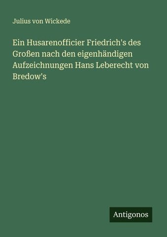 Ein Husarenofficier Friedrich's des Großen nach den eigenhändigen Aufzeichnungen Hans Leberecht von Bredow's