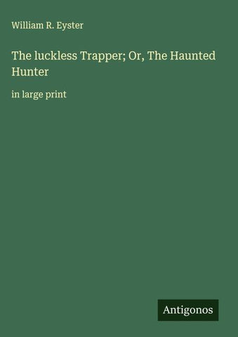 The luckless Trapper; Or, The Haunted Hunter