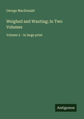 Weighed and Wanting; In Two Volumes