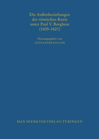 Die Außenbeziehungen der römischen Kurie unter Paul V. Borghese (1605–1621)