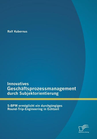 Innovatives Geschäftsprozessmanagement durch Subjektorientierung: S-BPM ermöglicht ein durchgängiges Round-Trip-Engineering in Echtzeit