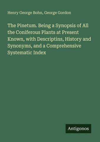 The Pinetum. Being a Synopsis of All the Coniferous Plants at Present Known, with Descriptins, History and Synonyms, and a Comprehensive Systematic Index