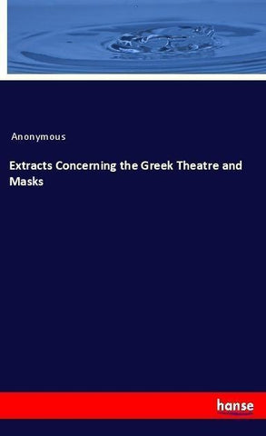 Extracts Concerning the Greek Theatre and Masks