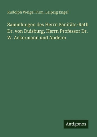 Sammlungen des Herrn Sanitäts-Rath Dr. von Duisburg, Herrn Professor Dr. W. Ackermann und Anderer