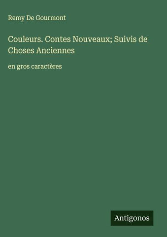Couleurs. Contes Nouveaux; Suivis de Choses Anciennes