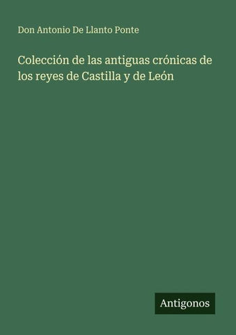 Colección de las antiguas crónicas de los reyes de Castilla y de León
