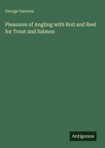 Pleasures of Angling with Rod and Reel for Trout and Salmon