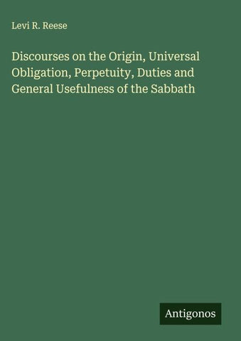 Discourses on the Origin, Universal Obligation, Perpetuity, Duties and General Usefulness of the Sabbath