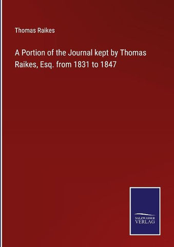 A Portion of the Journal kept by Thomas Raikes, Esq. from 1831 to 1847