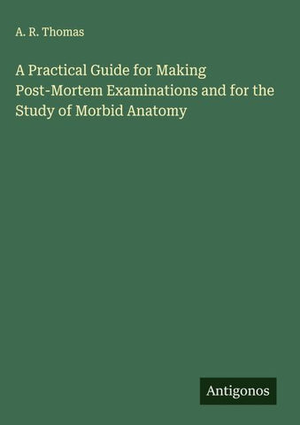 A Practical Guide for Making Post-Mortem Examinations and for the Study of Morbid Anatomy