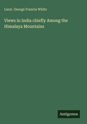 Views in India chiefly Among the Himalaya Mountains