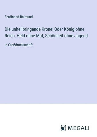Die unheilbringende Krone; Oder König ohne Reich, Held ohne Mut, Schönheit ohne Jugend