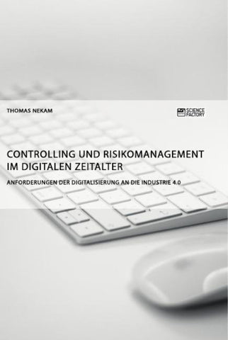 Controlling und Risikomanagement im digitalen Zeitalter. Anforderungen der Digitalisierung an die Industrie 4.0
