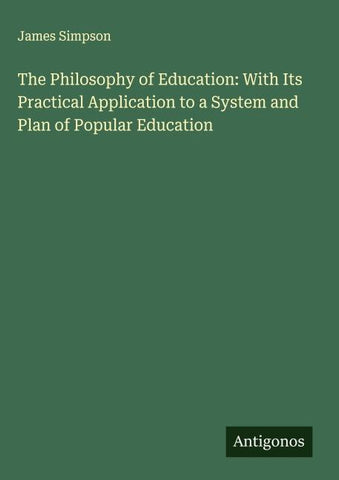 The Philosophy of Education: With Its Practical Application to a System and Plan of Popular Education