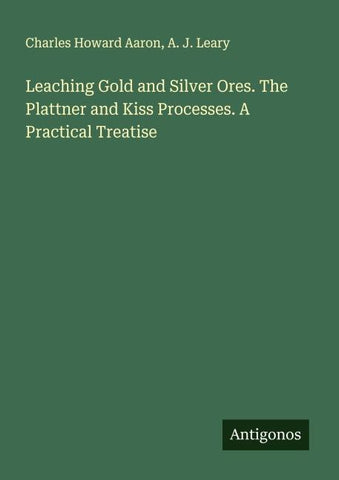 Leaching Gold and Silver Ores. The Plattner and Kiss Processes. A Practical Treatise