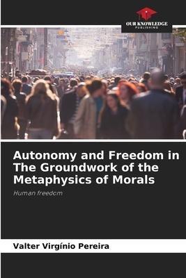 Autonomy and Freedom in The Groundwork of the Metaphysics of Morals