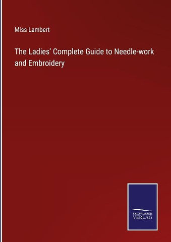 The Ladies' Complete Guide to Needle-work and Embroidery