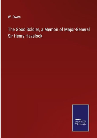 The Good Soldier, a Memoir of Major-General Sir Henry Havelock