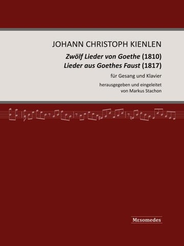 Johann Christoph Kienlen, Zwölf Lieder von Goethe (1810), Lieder aus Goethes Faust (1817), für Gesang und Klavier, herausgegeben und eingeleitet