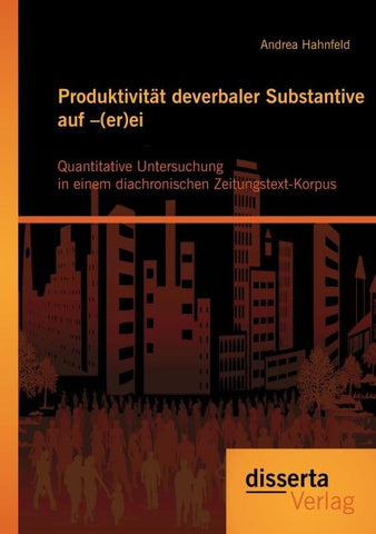Produktivität deverbaler Substantive auf -(er)ei: Quantitative Untersuchung in einem diachronischen Zeitungstext-Korpus