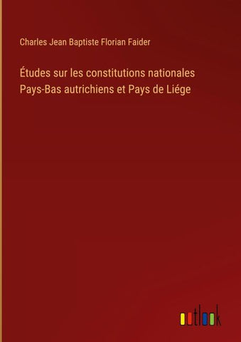 Études sur les constitutions nationales Pays-Bas autrichiens et Pays de Liége