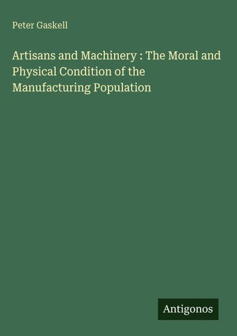 Artisans and Machinery : The Moral and Physical Condition of the Manufacturing Population