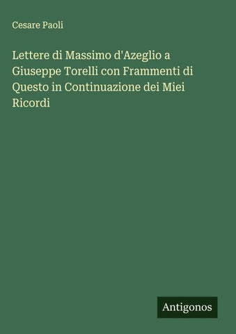Lettere di Massimo d'Azeglio a Giuseppe Torelli con Frammenti di Questo in Continuazione dei Miei Ricordi