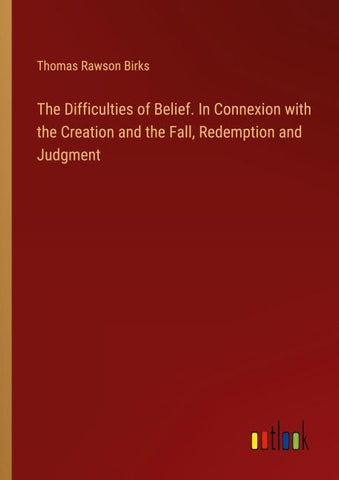 The Difficulties of Belief. In Connexion with the Creation and the Fall, Redemption and Judgment