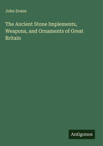 The Ancient Stone Implements, Weapons, and Ornaments of Great Britain