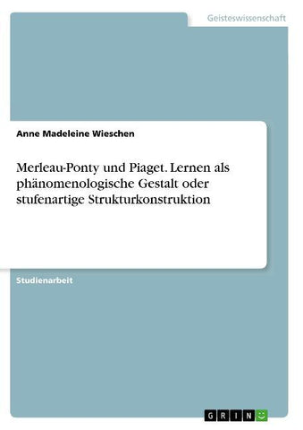 Merleau-Ponty und Piaget. Lernen als phänomenologische Gestalt oder stufenartige Strukturkonstruktion
