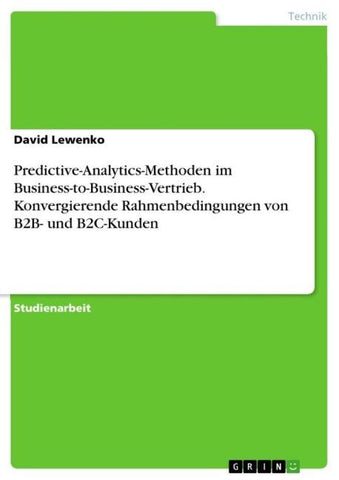 Predictive-Analytics-Methoden im Business-to-Business-Vertrieb. Konvergierende Rahmenbedingungen von B2B- und B2C-Kunden