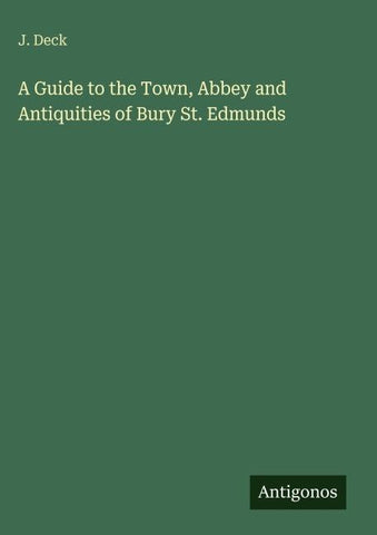 A Guide to the Town, Abbey and Antiquities of Bury St. Edmunds