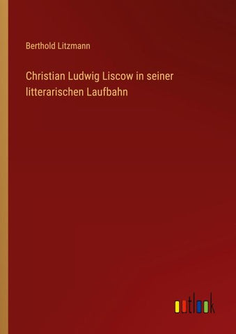 Christian Ludwig Liscow in seiner litterarischen Laufbahn