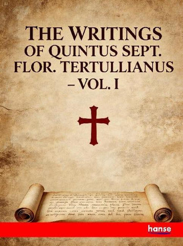 The Writings of Quintus Sept. Flor. Tertullianus