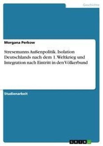 Stresemanns Außenpolitik. Isolation Deutschlands nach dem 1. Weltkrieg und Integration nach Eintritt in den Völkerbund